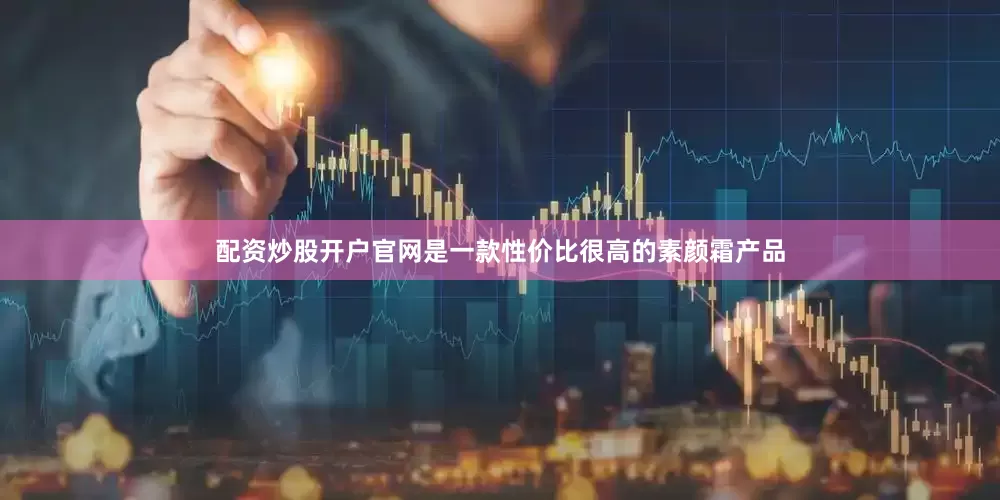 配资炒股开户官网是一款性价比很高的素颜霜产品