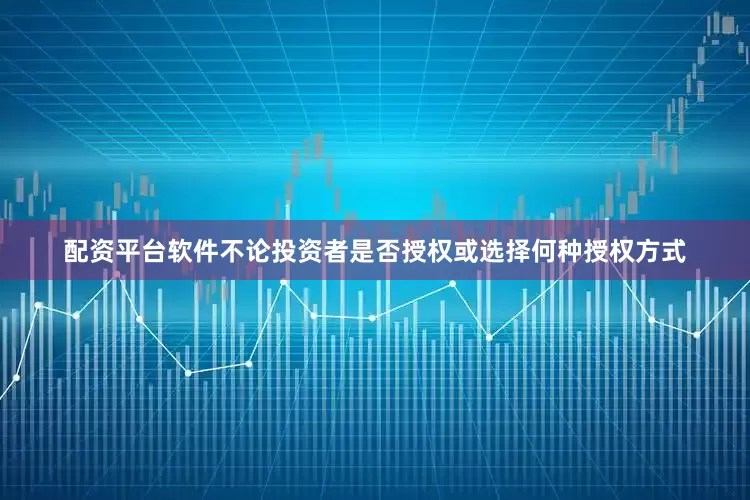配资平台软件不论投资者是否授权或选择何种授权方式
