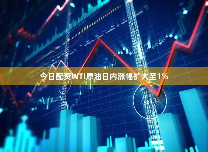 今日配资WTI原油日内涨幅扩大至1%