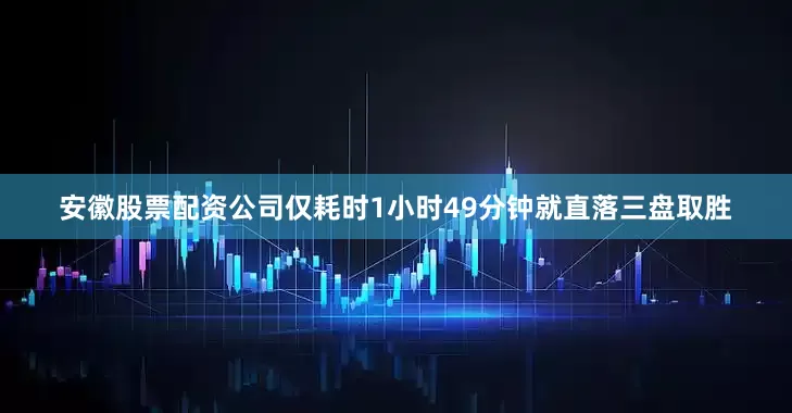 安徽股票配资公司仅耗时1小时49分钟就直落三盘取胜