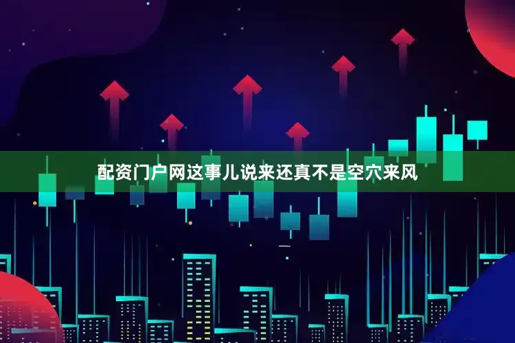 配资门户网这事儿说来还真不是空穴来风
