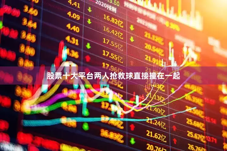 股票十大平台两人抢救球直接撞在一起