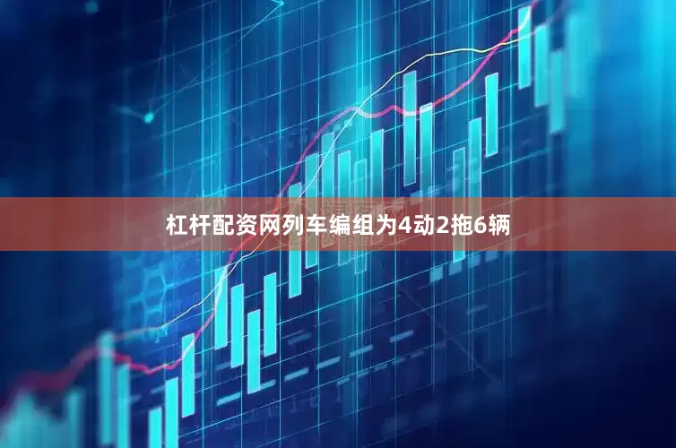 杠杆配资网列车编组为4动2拖6辆
