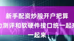 新手配资炒股开户把算力测评和软硬件接口统一起来