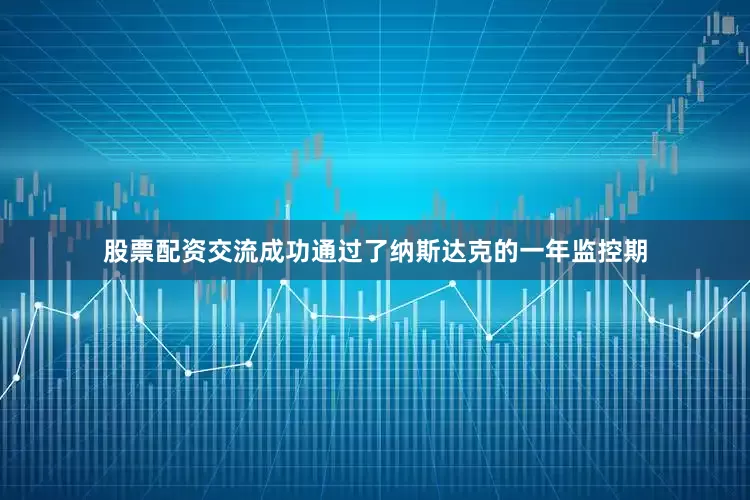 股票配资交流成功通过了纳斯达克的一年监控期