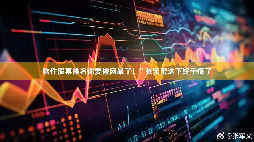 软件股票排名你要被网暴了！”张宝宝这下终于慌了